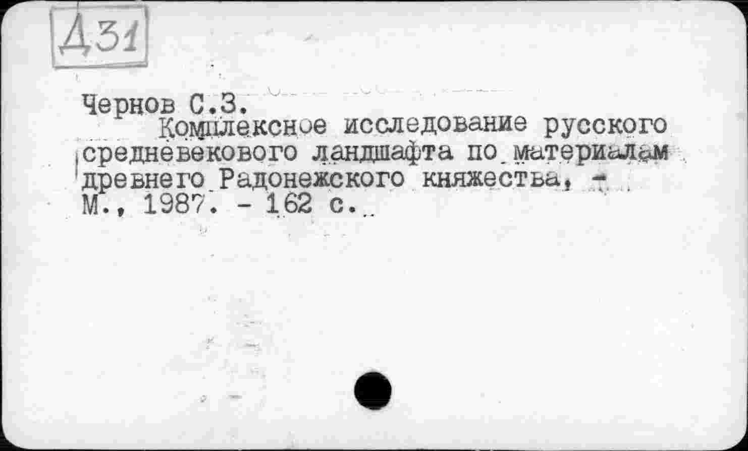 ﻿Чернов С.З.
Комплексное исследование русского і средневекового ландшафта по. материалам древнего Радонежского княжества, -М., 1987’. - 162 с...